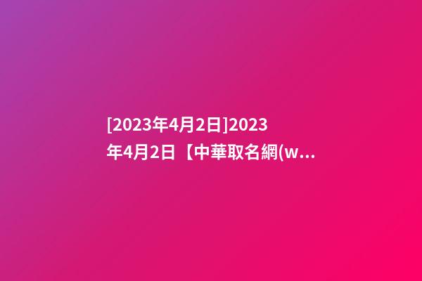 [2023年4月2日]2023年4月2日【中華取名網(wǎng)】廣東XXX建筑工程有限公司簽約-第1張-公司起名-玄機派